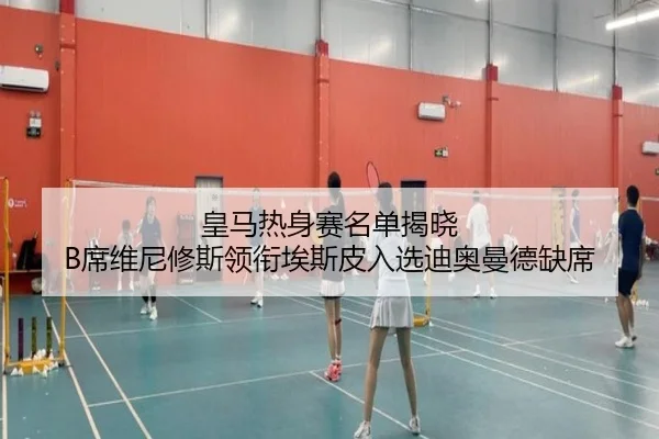 皇马热身赛名单揭晓 B席维尼修斯领衔埃斯皮入选迪奥曼德缺席（kaiyun）