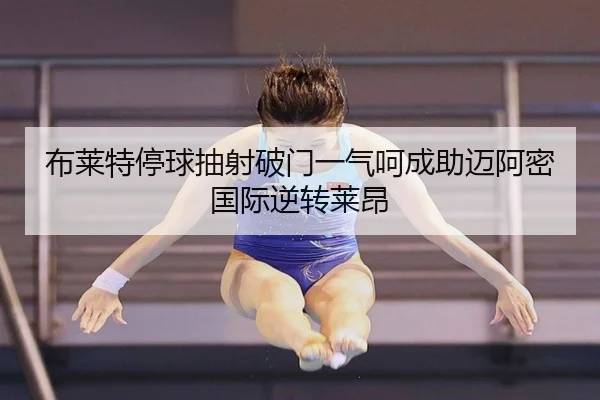 布莱特停球抽射破门一气呵成助迈阿密国际逆转莱昂（kaiyun）