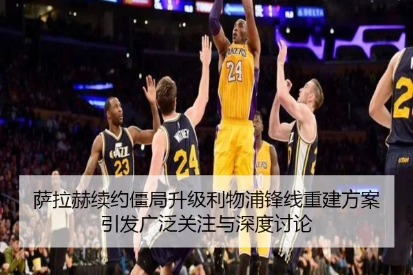 萨拉赫续约僵局升级利物浦锋线重建方案引发广泛关注与深度讨论（kaiyun）