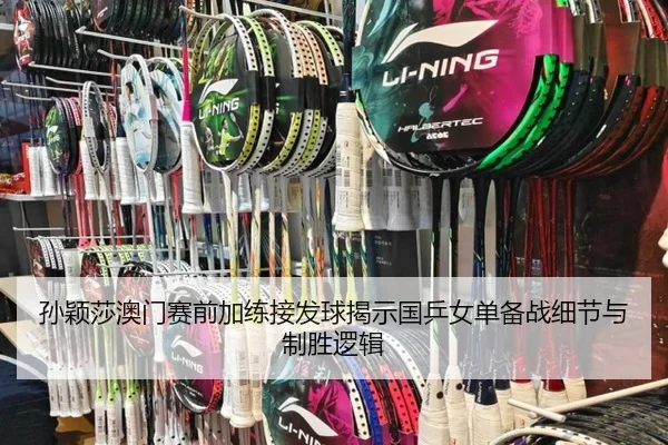 孙颖莎澳门赛前加练接发球揭示国乒女单备战细节与制胜逻辑（kaiyun）