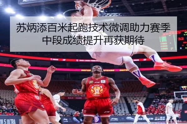 苏炳添百米起跑技术微调助力赛季中段成绩提升再获期待（kaiyun）